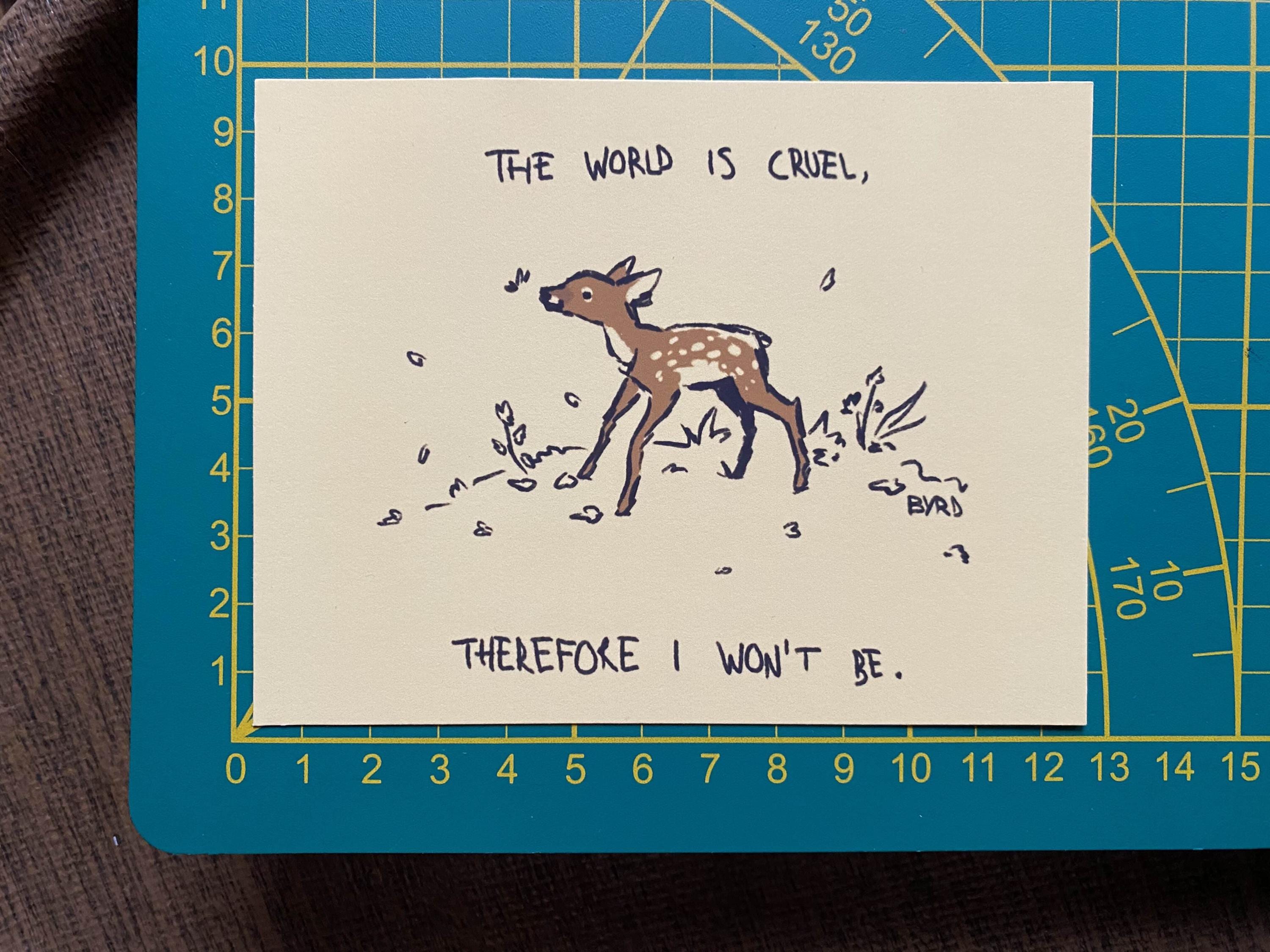 "The world is cruel, therefore I won't be" art print