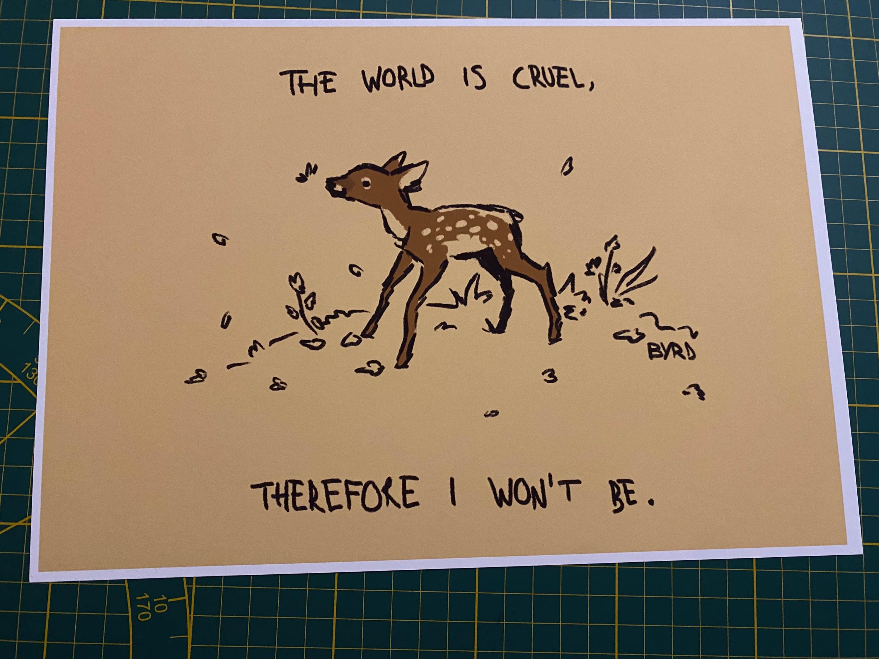"The world is cruel, therefore I won't be" art print